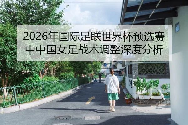 2026年国际足联世界杯预选赛中中国女足战术调整深度分析