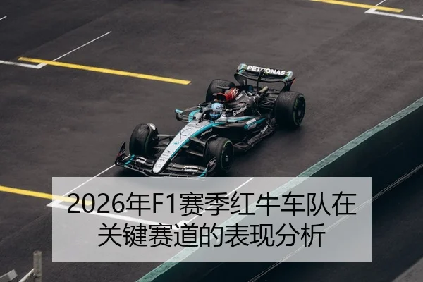 2026年F1赛季红牛车队在关键赛道的表现分析