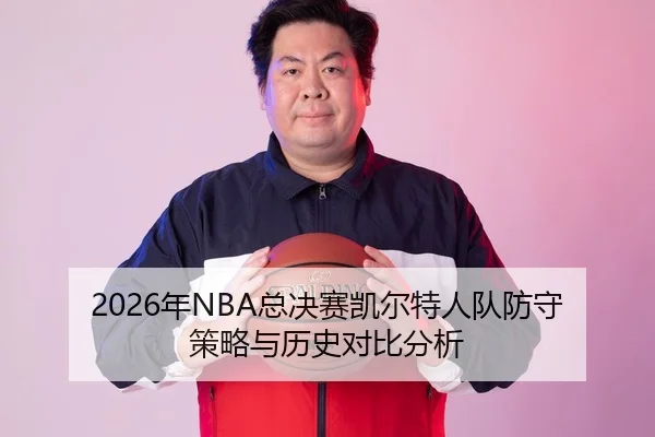 2026年NBA总决赛凯尔特人队防守策略与历史对比分析