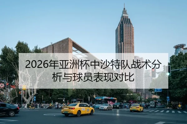 2026年亚洲杯中沙特队战术分析与球员表现对比