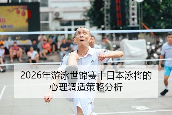 2026年游泳世锦赛中日本泳将的心理调适策略分析