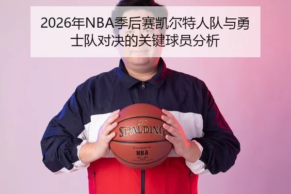 2026年NBA季后赛凯尔特人队与勇士队对决的关键球员分析