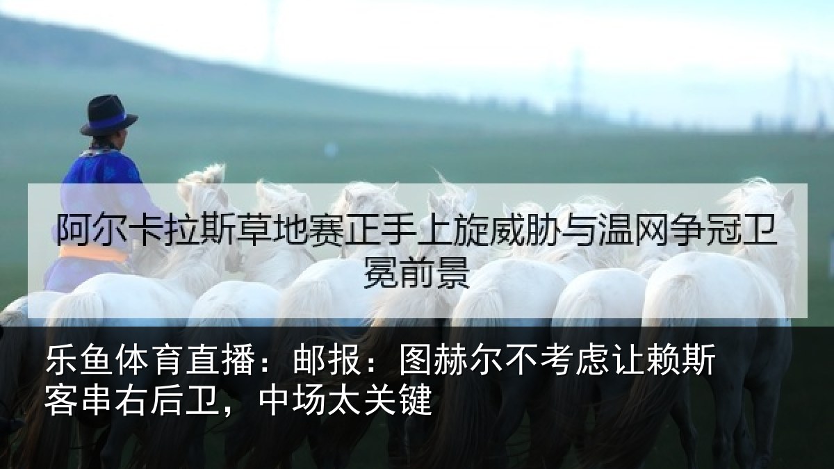 乐鱼体育直播:邮报:图赫尔不考虑相关情况,中场太关键