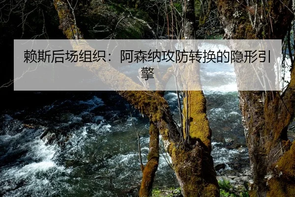 赖斯后场组织：阿森纳攻防转换的隐形引擎
