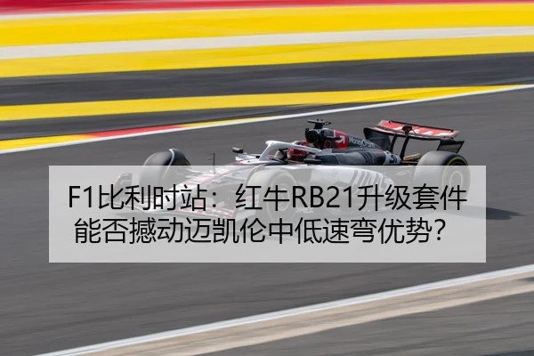 F1比利时站：红牛RB21升级套件能否撼动迈凯伦中低速弯优势？