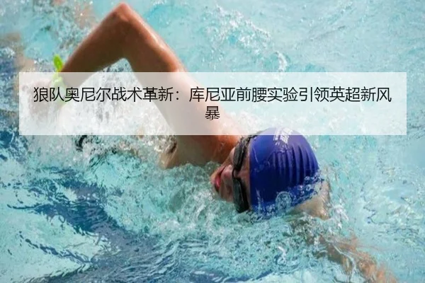 狼队奥尼尔战术革新：库尼亚前腰实验引领英超新风暴