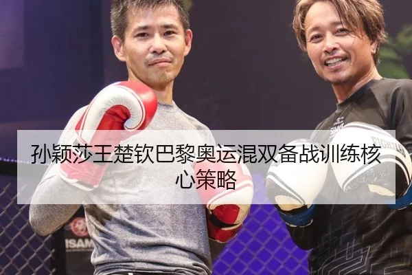 孙颖莎王楚钦巴黎奥运混双备战训练核心策略