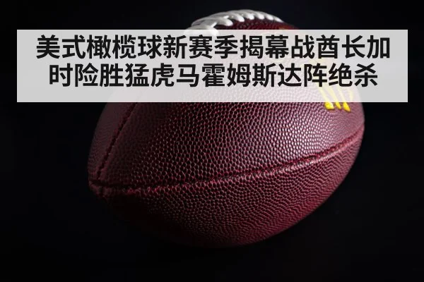 美式橄榄球新赛季揭幕战酋长加时险胜猛虎马霍姆斯达阵绝杀