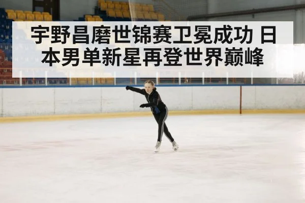 宇野昌磨世锦赛卫冕成功 日本男单新星再登世界巅峰